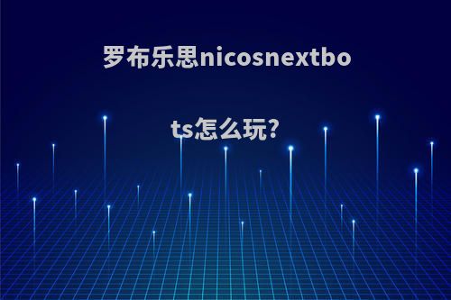 罗布乐思nicosnextbots怎么玩?