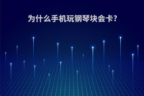 为什么手机玩钢琴块会卡?