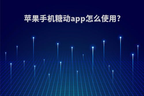 苹果手机糖动app怎么使用?