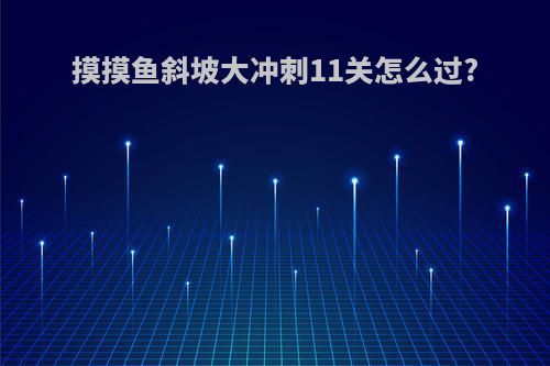 摸摸鱼斜坡大冲刺11关怎么过?