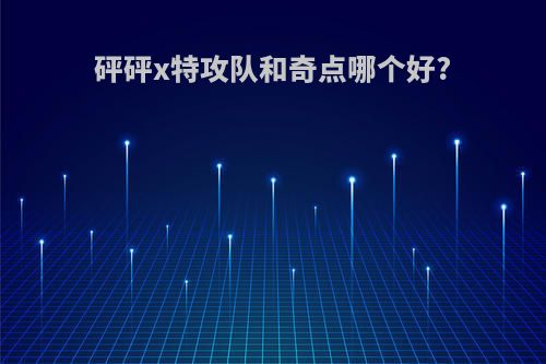 砰砰x特攻队和奇点哪个好?