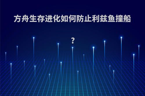 方舟生存进化如何防止利兹鱼撞船?