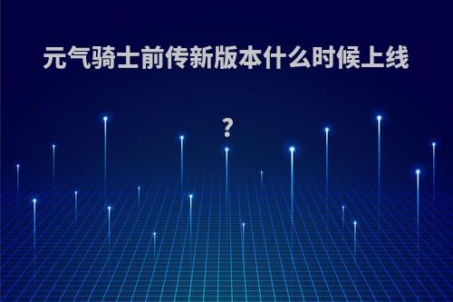 元气骑士前传新版本什么时候上线?