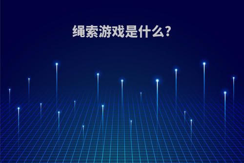 绳索游戏是什么?