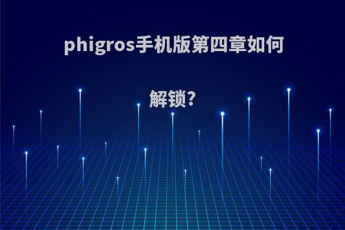 phigros手机版第四章如何解锁?