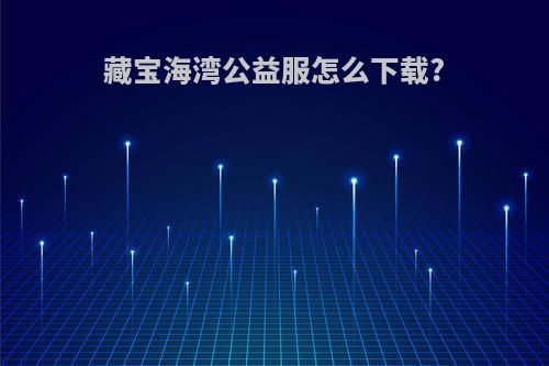 藏宝海湾公益服怎么下载?