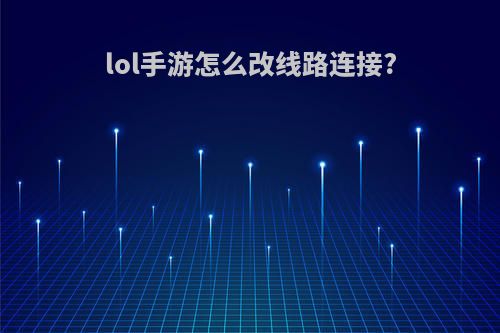 lol手游怎么改线路连接?