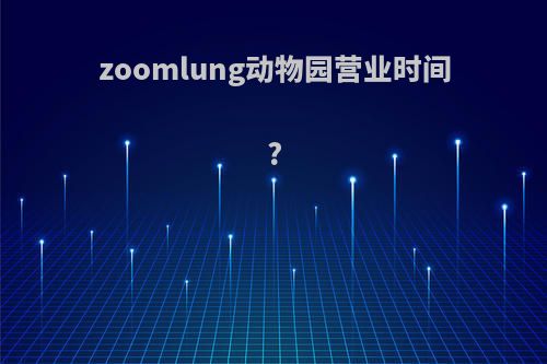 zoomlung动物园营业时间?