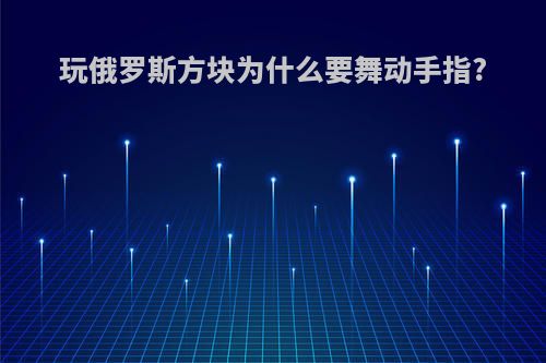 玩俄罗斯方块为什么要舞动手指?