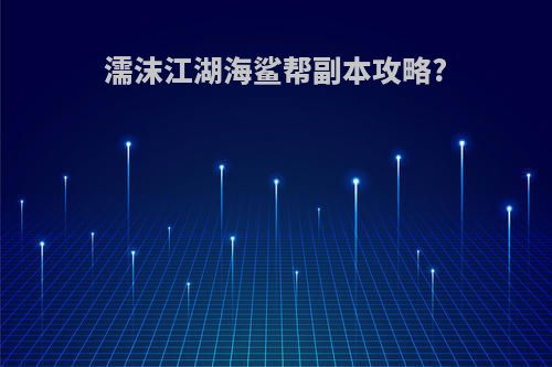 濡沫江湖海鲨帮副本攻略?