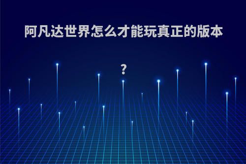 阿凡达世界怎么才能玩真正的版本?