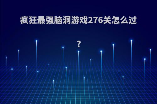 疯狂最强脑洞游戏276关怎么过?