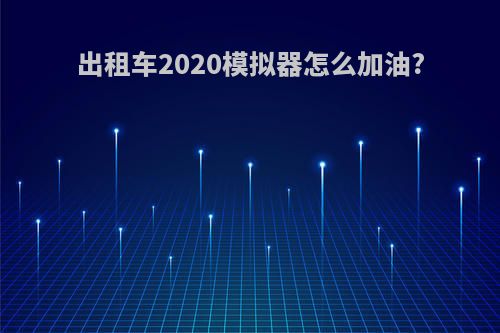 出租车2020模拟器怎么加油?