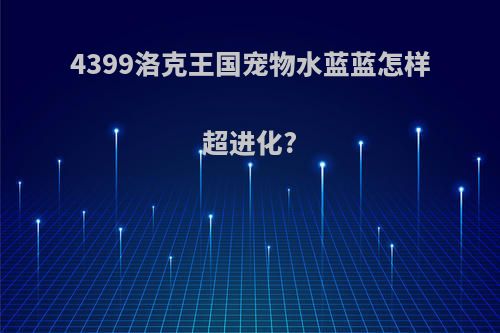 4399洛克王国宠物水蓝蓝怎样超进化?