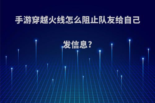 手游穿越火线怎么阻止队友给自己发信息?