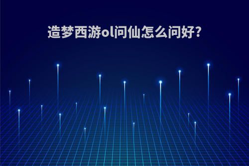 造梦西游ol问仙怎么问好?