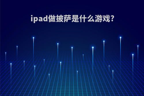 ipad做披萨是什么游戏?