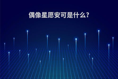 偶像星愿安可是什么?