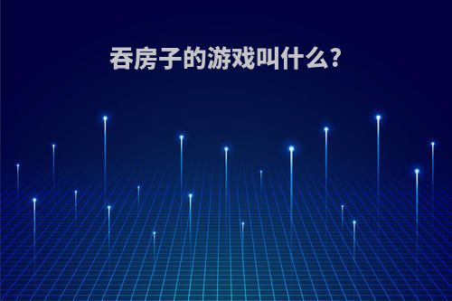 吞房子的游戏叫什么?