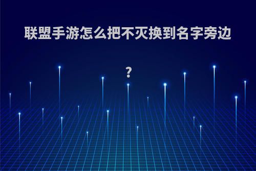 联盟手游怎么把不灭换到名字旁边?