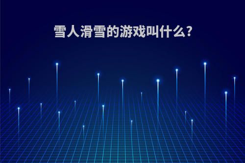 雪人滑雪的游戏叫什么?