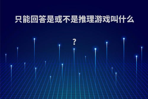 只能回答是或不是推理游戏叫什么?