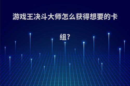 游戏王决斗大师怎么获得想要的卡组?