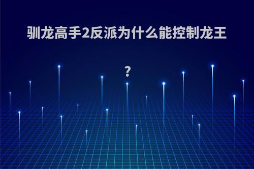 驯龙高手2反派为什么能控制龙王?