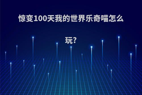 惊变100天我的世界乐奇喵怎么玩?