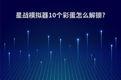 星战模拟器10个彩蛋怎么解锁?