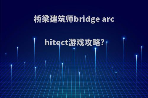 桥梁建筑师bridge architect游戏攻略?