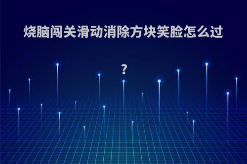 烧脑闯关滑动消除方块笑脸怎么过?