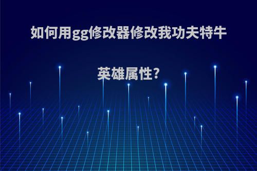 如何用gg修改器修改我功夫特牛英雄属性?