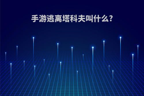 手游逃离塔科夫叫什么?