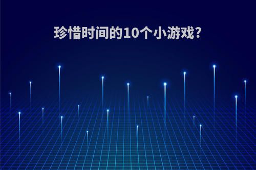 珍惜时间的10个小游戏?