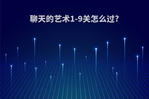 聊天的艺术1-9关怎么过?