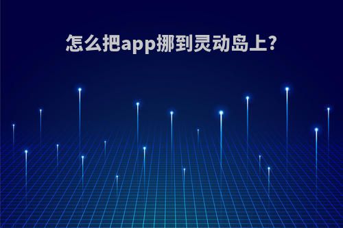 怎么把app挪到灵动岛上?