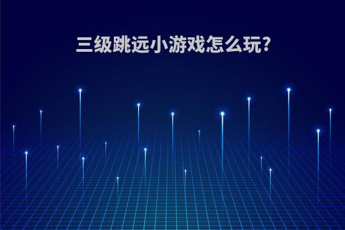 三级跳远小游戏怎么玩?