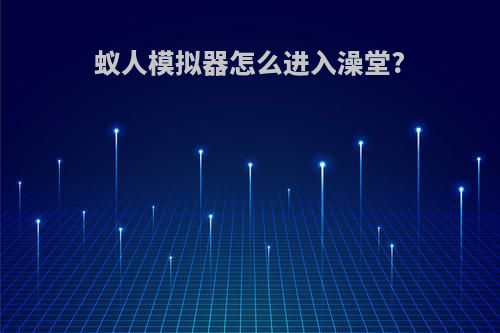 蚁人模拟器怎么进入澡堂?