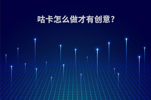 咕卡怎么做才有创意?