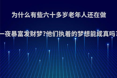 为什么有些六十多岁老年人还在做一夜暴富发财梦?他们执着的梦想能成真吗?