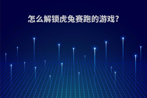 怎么解锁虎兔赛跑的游戏?