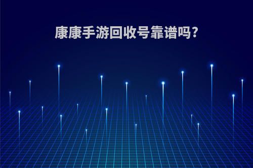 康康手游回收号靠谱吗?