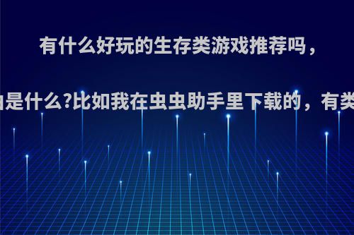 有什么好玩的生存类游戏推荐吗，推荐理由是什么?比如我在虫虫助手里下载的，有类似的吗?