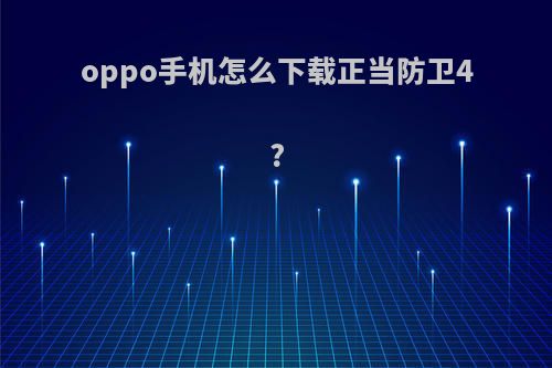 oppo手机怎么下载正当防卫4?