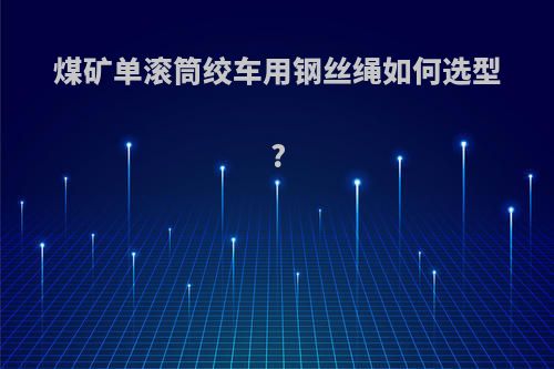 煤矿单滚筒绞车用钢丝绳如何选型?