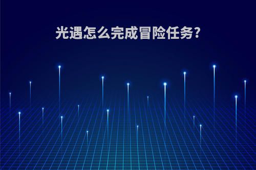 光遇怎么完成冒险任务?