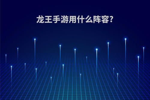 龙王手游用什么阵容?