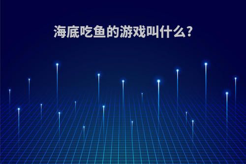 海底吃鱼的游戏叫什么?