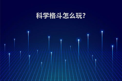 科学格斗怎么玩?